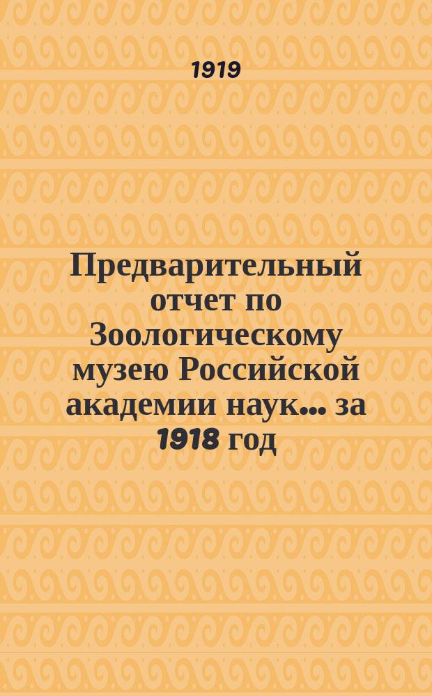 Предварительный отчет по Зоологическому музею Российской академии наук... за 1918 год
