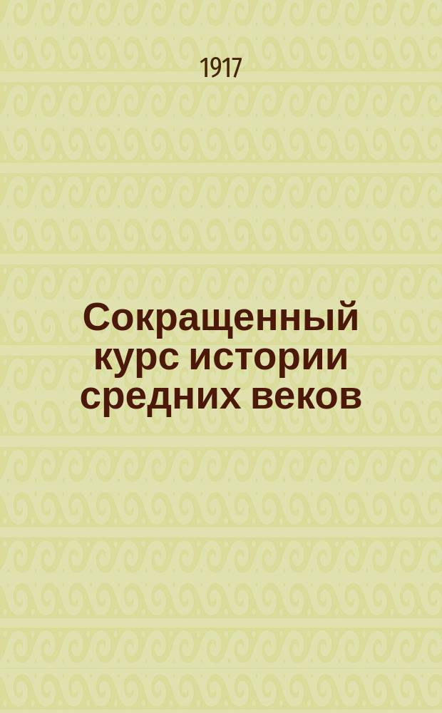 Сокращенный курс истории средних веков : (Для реал. уч-щ и жен. гимназий)