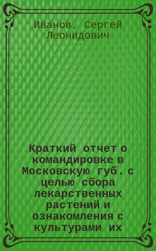 ... Краткий отчет о командировке в Московскую губ. с целью сбора лекарственных растений и ознакомления с культурами их