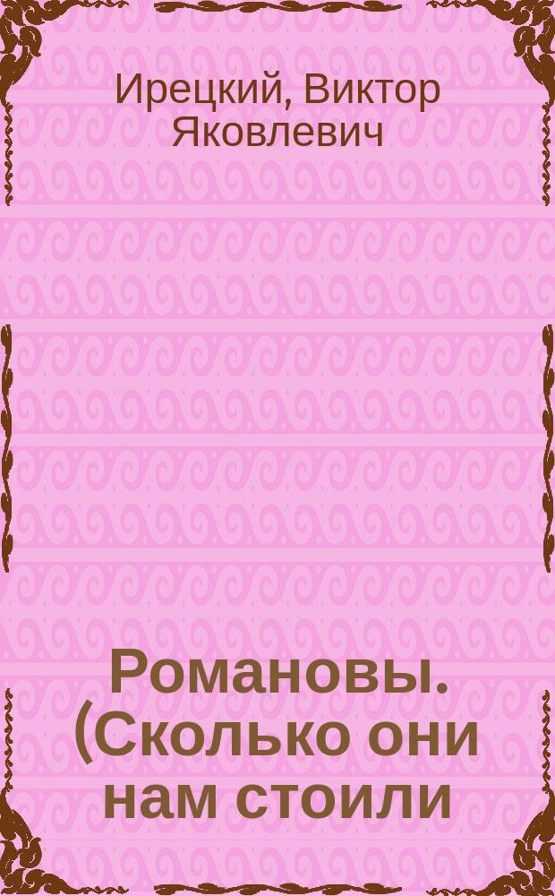 ... Романовы. (Сколько они нам стоили) : Очерк