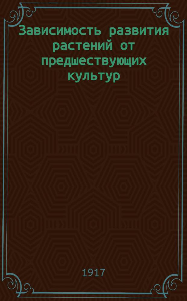 ... Зависимость развития растений от предшествующих культур : (Вегетац. и полевые опыты)