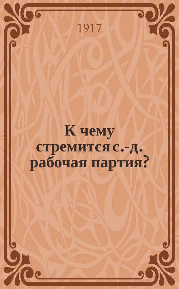 К чему стремится с.-д. рабочая партия? : (Большевики, меньшевики) : Прогр. в попул. излож