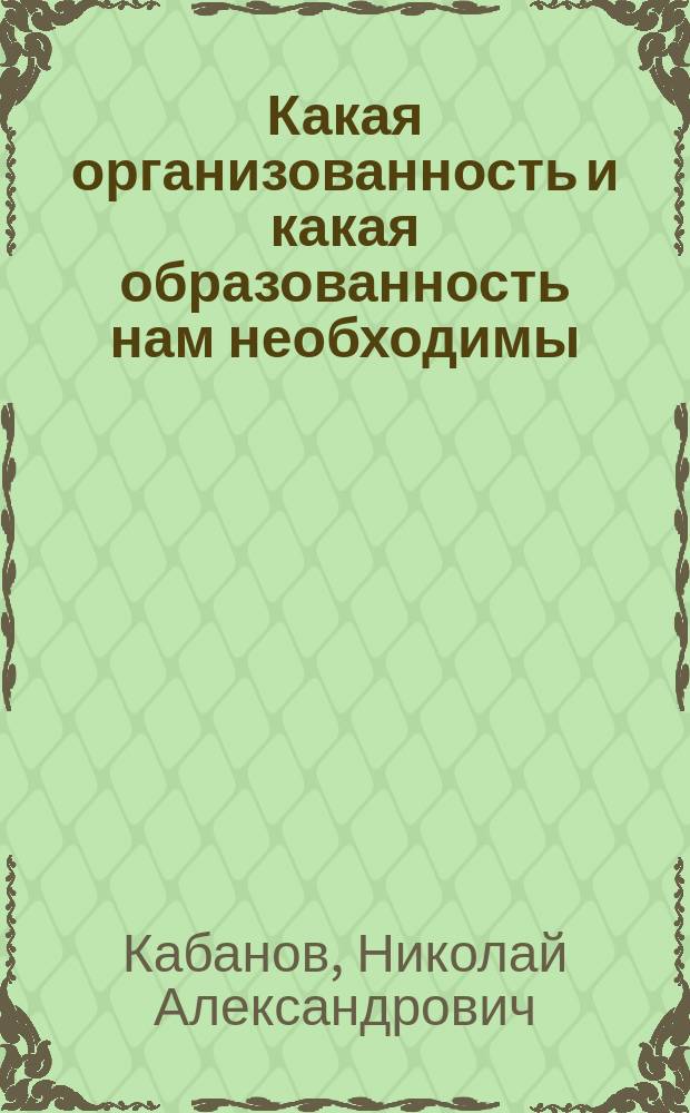 ... Какая организованность и какая образованность нам необходимы