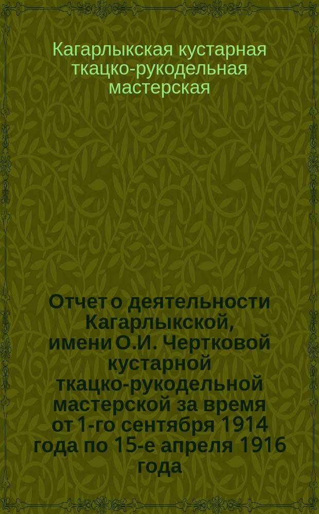 Отчет о деятельности Кагарлыкской, имени О.И. Чертковой кустарной ткацко-рукодельной мастерской за время от 1-го сентября 1914 года по 15-е апреля 1916 года