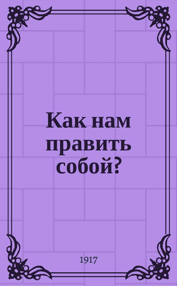 ... Как нам править собой?