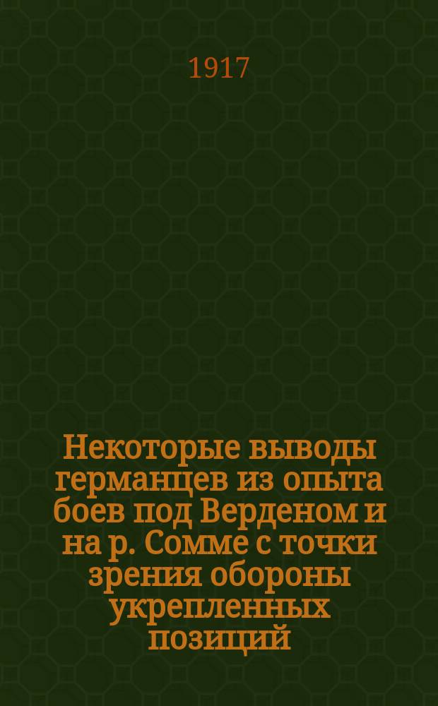 Некоторые выводы германцев из опыта боев под Верденом и на р. Сомме с точки зрения обороны укрепленных позиций : (По герм. документам)