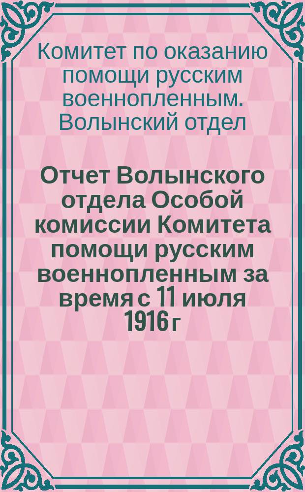 Отчет Волынского отдела Особой комиссии Комитета помощи русским военнопленным за время с 11 июля 1916 г. по 1 июля 1917 г.
