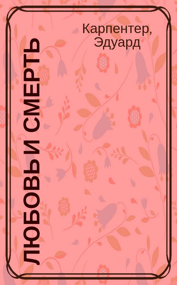 ... Любовь и смерть : С 3 портр. Э. Карпентера и вступ. ст. П.Д. Успенского : Пер. с англ