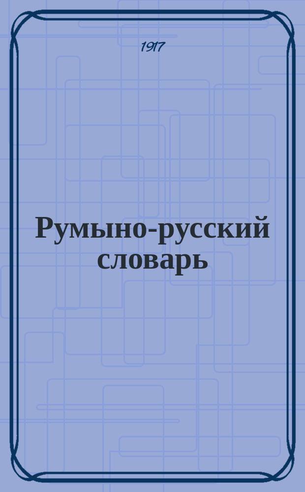 Румыно-русский словарь : С прил. извлеч. из румын. грамматики