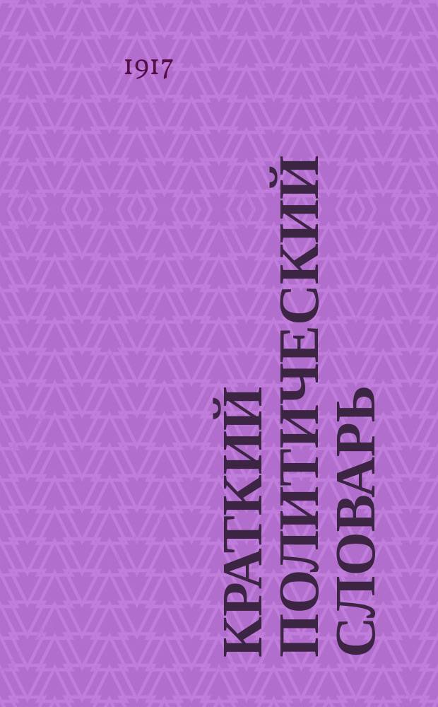 Краткий политический словарь : Пособие при чтении газ. и книг по обществ. вопросам