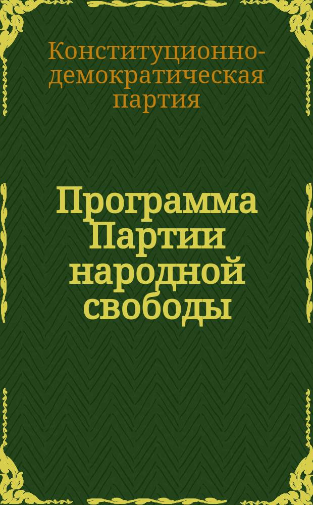 Программа Партии народной свободы (Конституционно-демократической) : Принята на учредительном съезде партии 18 окт. 1905 г.; изм. внесены на 2-м съезде 5 янв. 1906 г. и на 7-м съезде 25 марта 1917 г