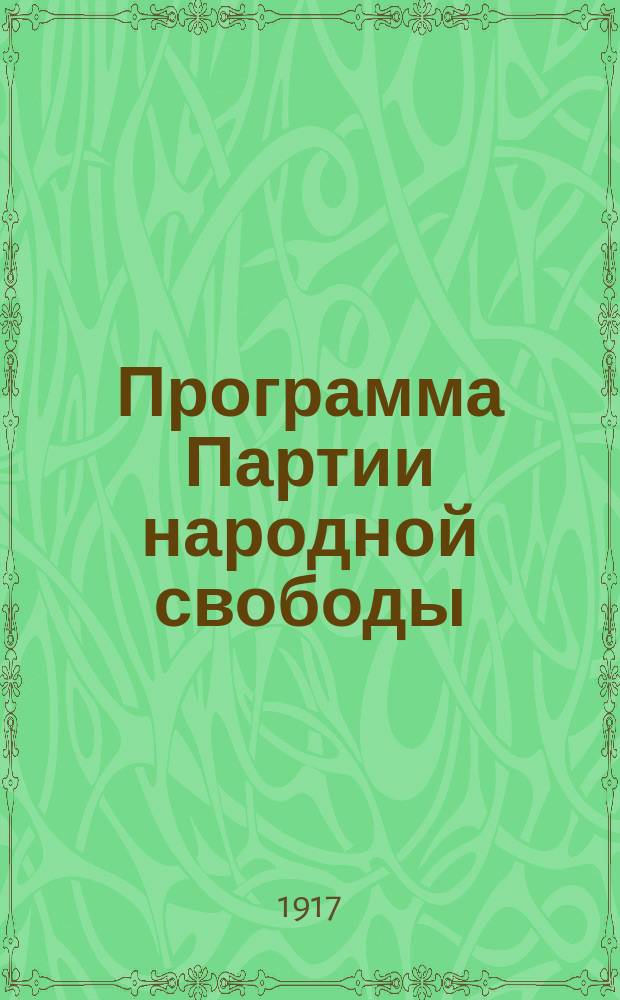 Программа Партии народной свободы (конституционно-демократической) : С изм., внесен. на Седьмом Съезде 25 марта 1917 г., на Восьмом Съезде 9 и 11 мая 1917 г. и на Девятом Съезде 23-28 июля 1917 г