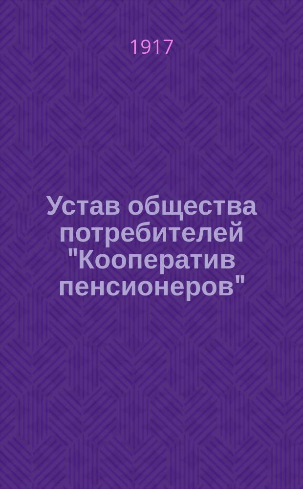 Устав общества потребителей "Кооператив пенсионеров" : Утв. 7 окт. 1916 г.