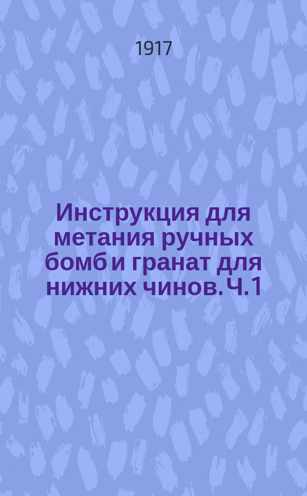Инструкция для метания ручных бомб и гранат для нижних чинов. Ч. 1 : Приемы метания