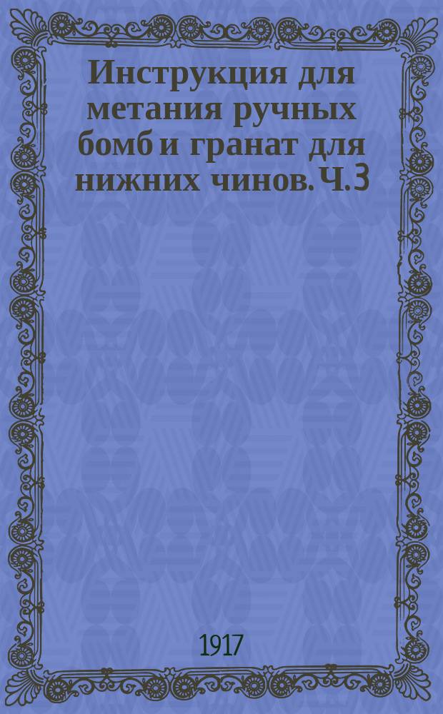 Инструкция для метания ручных бомб и гранат для нижних чинов. Ч. 3 : Описание бомб и гранат