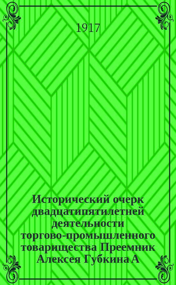 Исторический очерк двадцатипятилетней деятельности торгово-промышленного товарищества Преемник Алексея Губкина А. Кузнецов и К°, 1891-1916