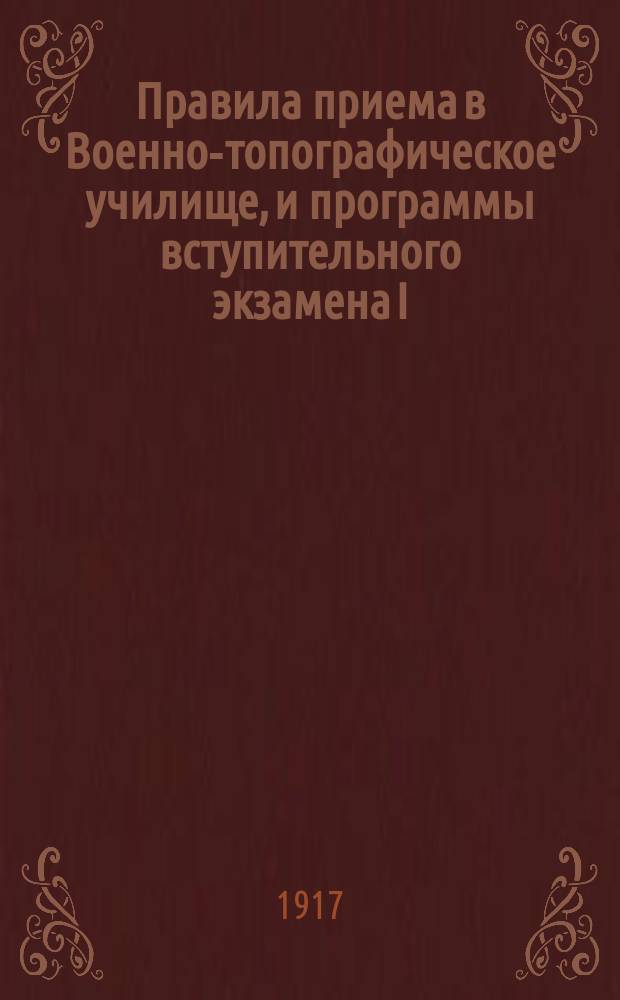 Правила приема в Военно-топографическое училище, и программы вступительного экзамена I) по математике, II) русскому языку и III) физике