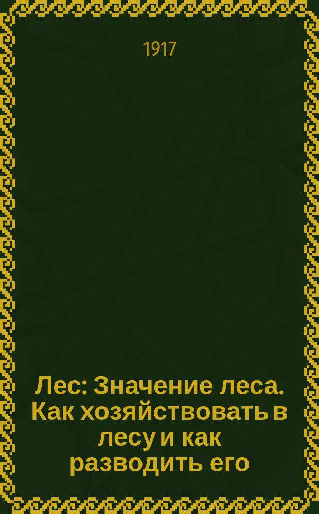 Лес : Значение леса. Как хозяйствовать в лесу и как разводить его