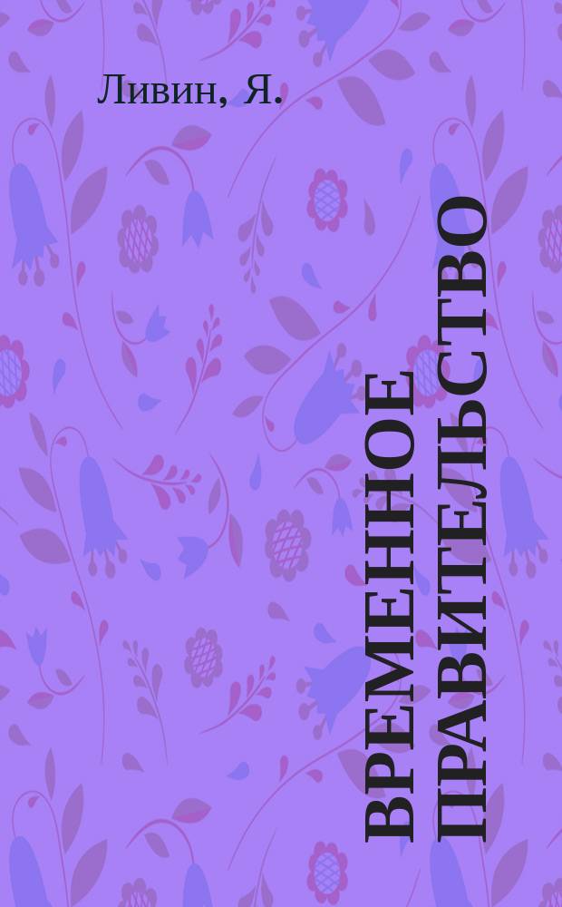Временное правительство : (Как оно образовалось и что делает)