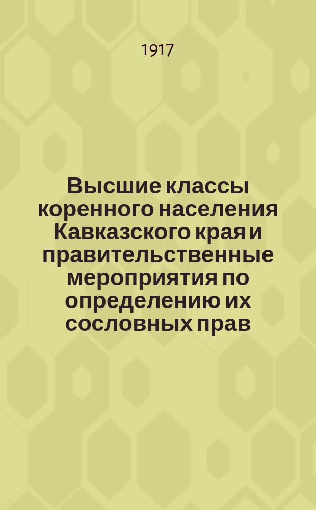 Высшие классы коренного населения Кавказского края и правительственные мероприятия по определению их сословных прав : Ист. очерк