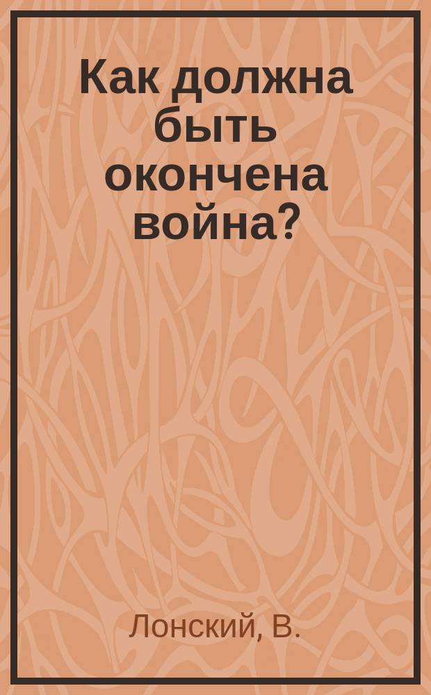... Как должна быть окончена война?