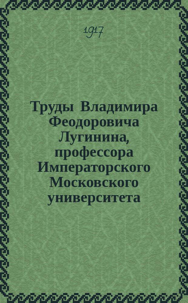 Труды Владимира Феодоровича Лугинина, профессора Императорского Московского университета. Т. 1 : Химия органическая, физическая и термохимия