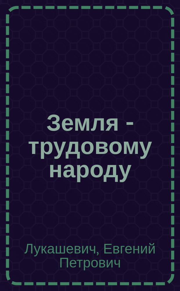 Земля - трудовому народу : (Социализация земли)