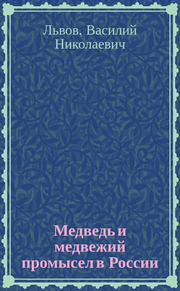 Медведь и медвежий промысел в России : Очерк проф. В.Н. Львова