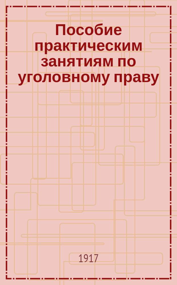 Пособие практическим занятиям по уголовному праву : Пособие к практ. занятиям по уголов. праву