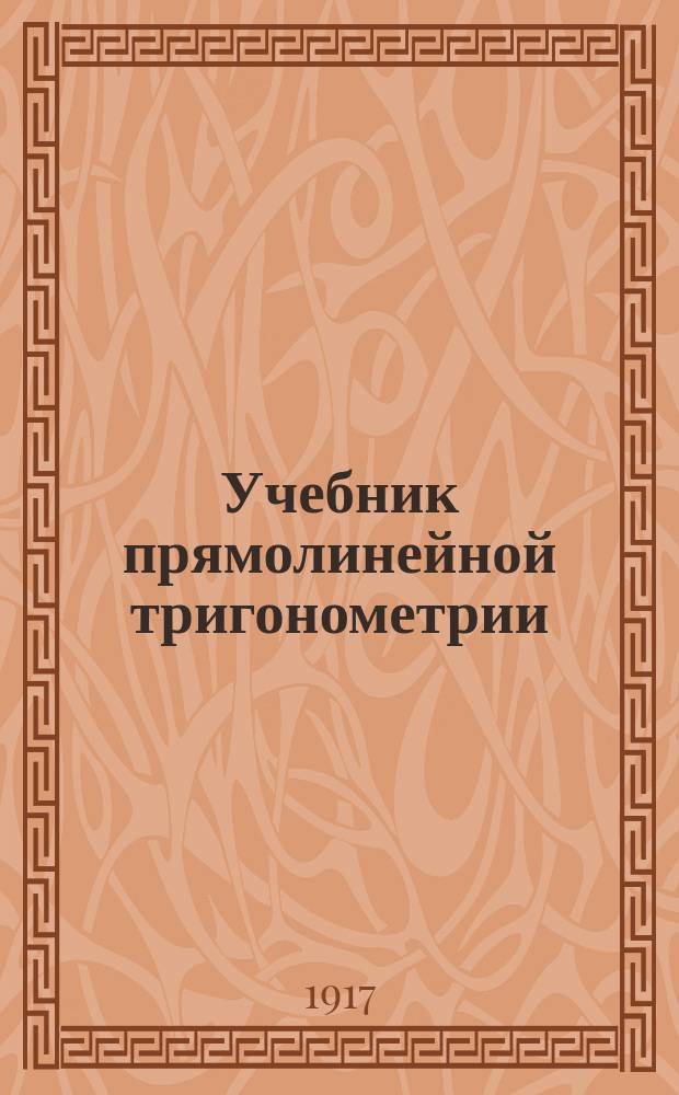 Учебник прямолинейной тригонометрии : Сост. применительно к прогр. М-ва нар. прос. от 26 и 30 июня 1906 г. Ч. 1