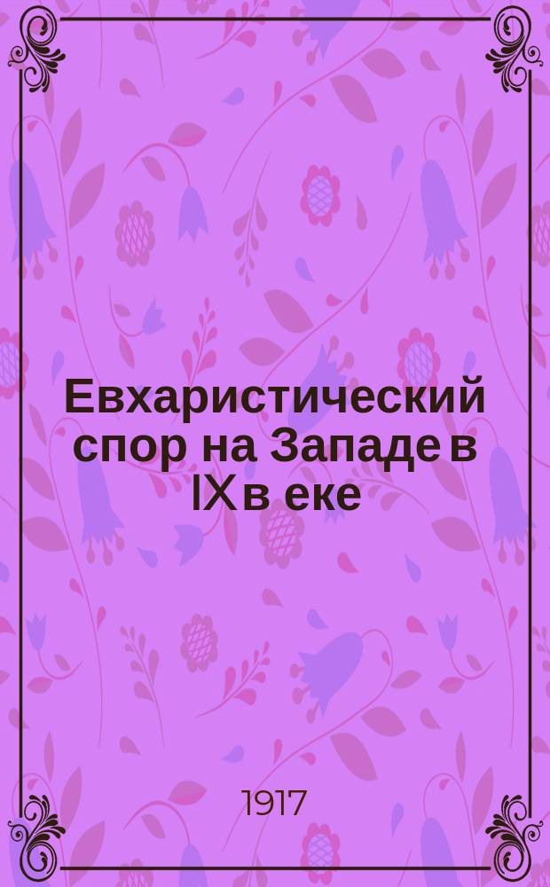 ... Евхаристический спор на Западе в IX в[еке] : Ч. [1]-3. Ч. 3