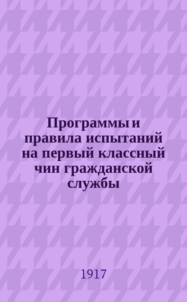 Программы и правила испытаний на первый классный чин гражданской службы : С прил. послед. разъясн. и доп