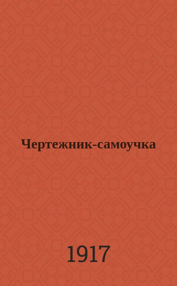 ... Чертежник-самоучка : Попул. курс машиностроит. черчения. Ч. 1-. Ч. 1 : Введение в общее машиностроение