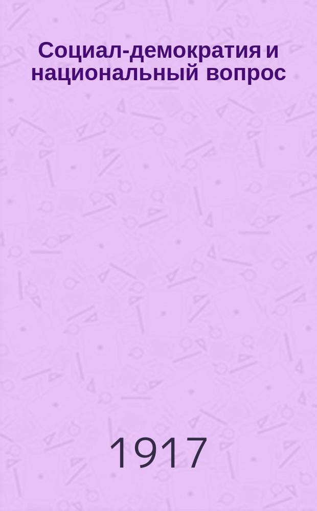 ... Социал-демократия и национальный вопрос : С прил. ст. К. Каутского о национальном вопросе в России и резолюцией по национальному вопросу X конференции "Бунда"