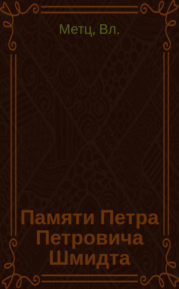 ... Памяти Петра Петровича Шмидта