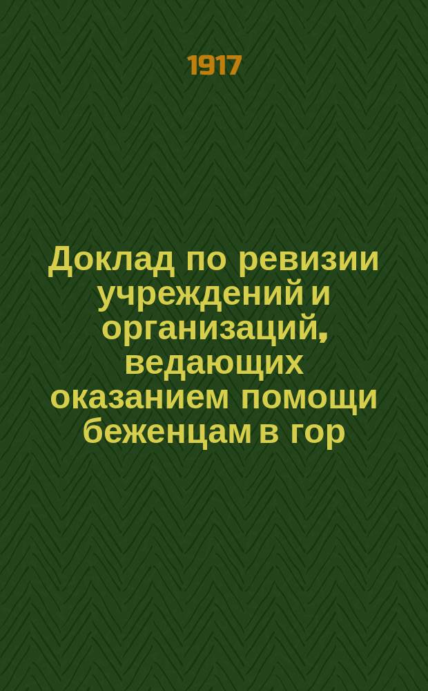 Доклад по ревизии учреждений и организаций, ведающих оказанием помощи беженцам в гор. Москве : С прил.