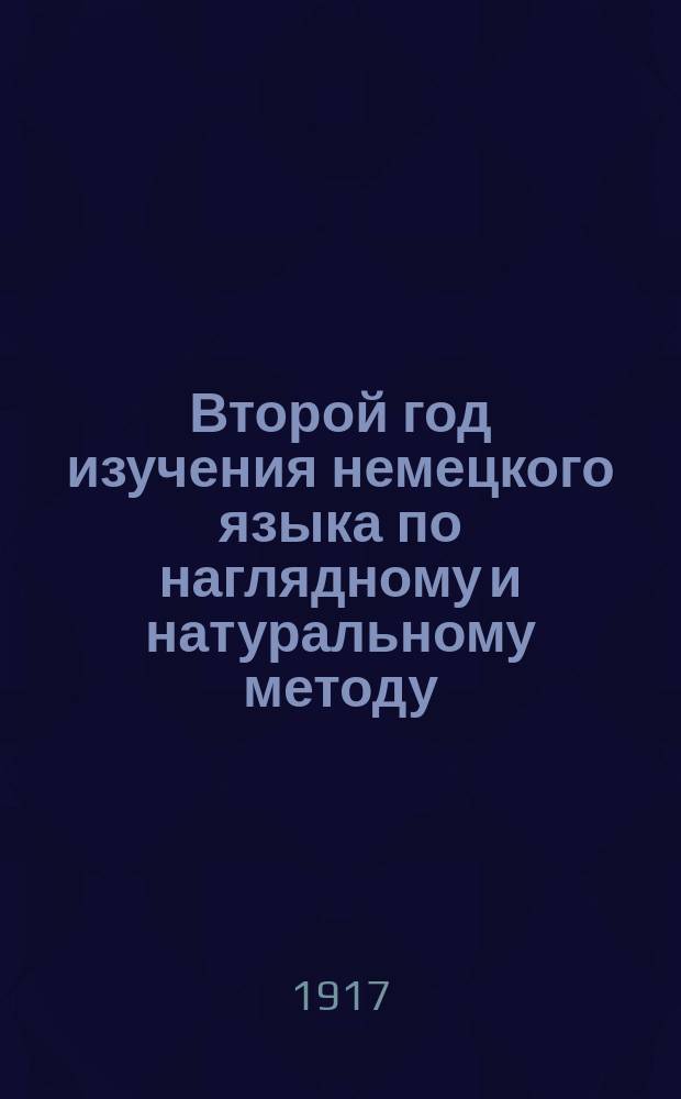 Второй год изучения немецкого языка по наглядному и натуральному методу : Курс 2-го кл. всех сред. учеб. заведений