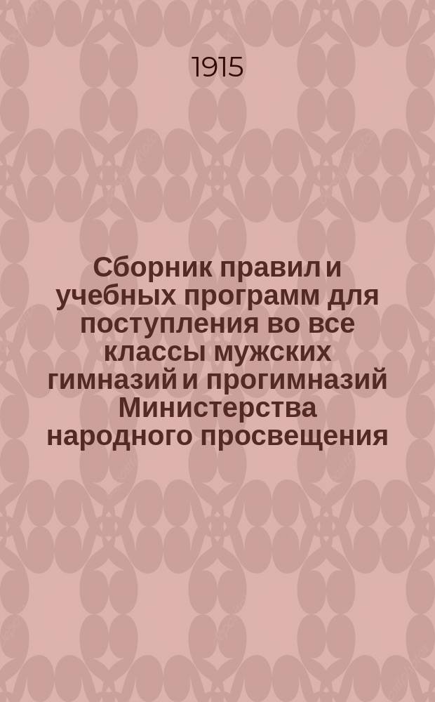 Сборник правил и учебных программ для поступления во все классы мужских гимназий и прогимназий Министерства народного просвещения : С прил. объясн. зап. и послед. доп. и разъяснений М-ва нар. прос