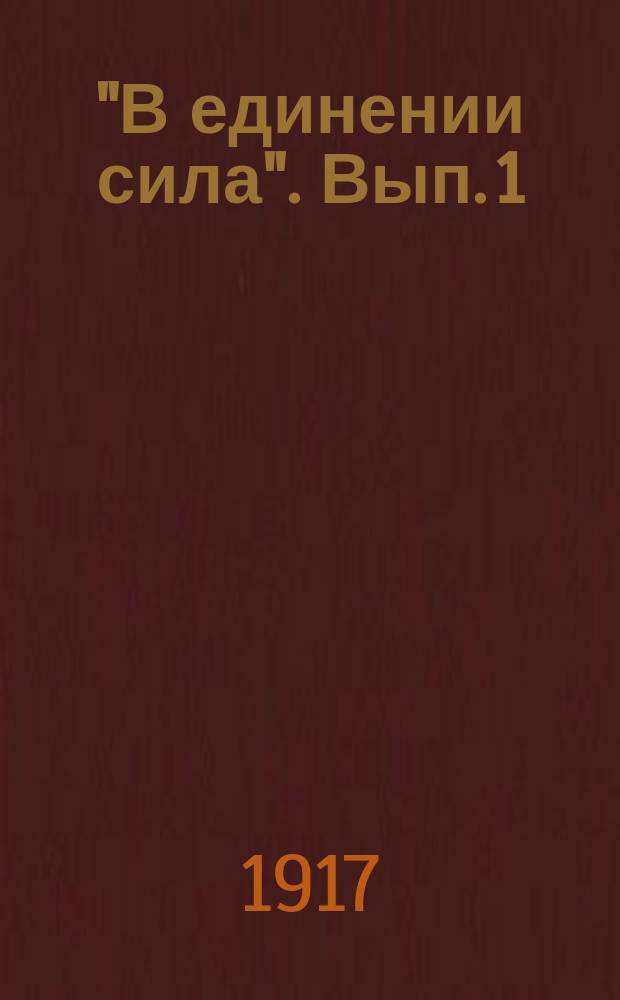 "В единении сила". Вып. 1 : Стихотворения: 1. Призыв. 2. Рабочим и солдатам. 3. Партиям социалистическим и политическим. 4. Страшная действительность. 5. Заключение