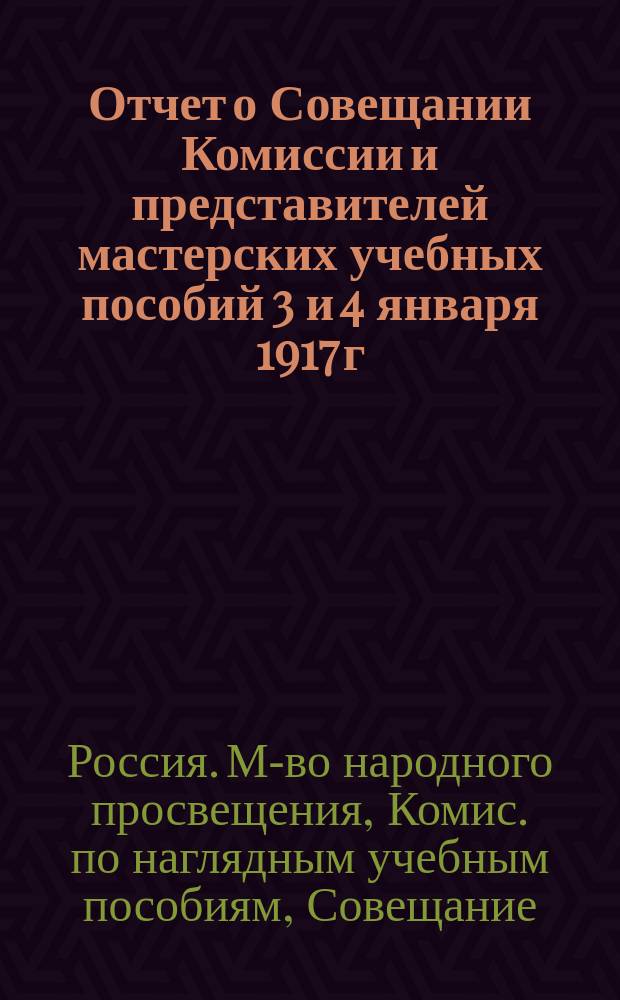 Отчет о Совещании Комиссии и представителей мастерских учебных пособий 3 и 4 января 1917 г. в Петрограде