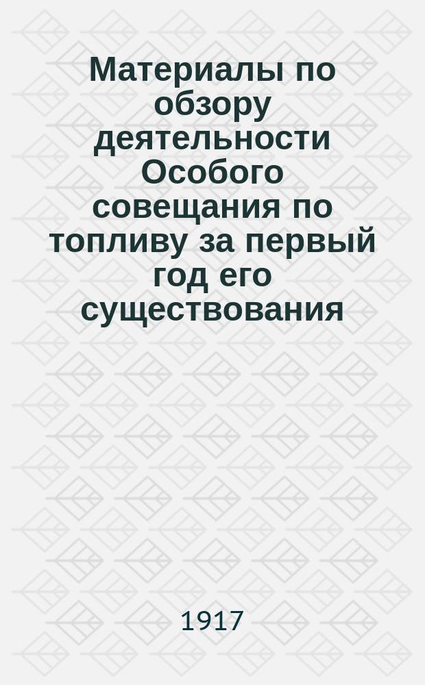 Материалы по обзору деятельности Особого совещания по топливу за первый год его существования : [В 2 т.]. Т. 1-2. Т. 1 : Минеральное топливо