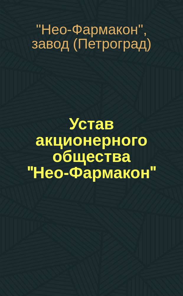 Устав акционерного общества "Нео-Фармакон" : Завод фармацевт. и хим. продуктов в Петрограде