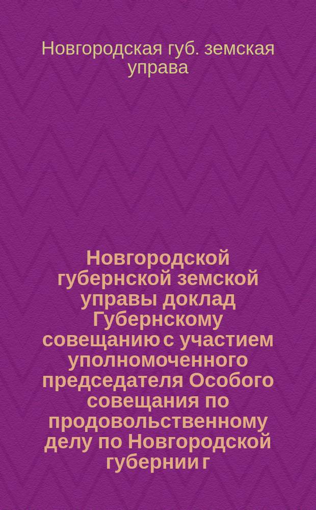 Новгородской губернской земской управы доклад Губернскому совещанию с участием уполномоченного председателя Особого совещания по продовольственному делу по Новгородской губернии г. губернатора и председателей уездных земских управ о поставке от уездов Новгородской губернии 2.085.000 пуд. овса на нужды обороны
