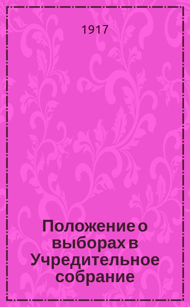 Положение о выборах в Учредительное собрание : Полный текст закона с 10 прил.