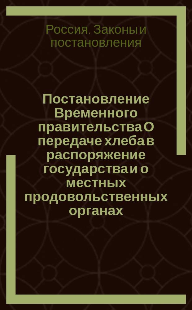 Постановление Временного правительства О передаче хлеба в распоряжение государства и о местных продовольственных органах