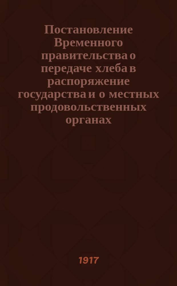Постановление Временного правительства о передаче хлеба в распоряжение государства и о местных продовольственных органах