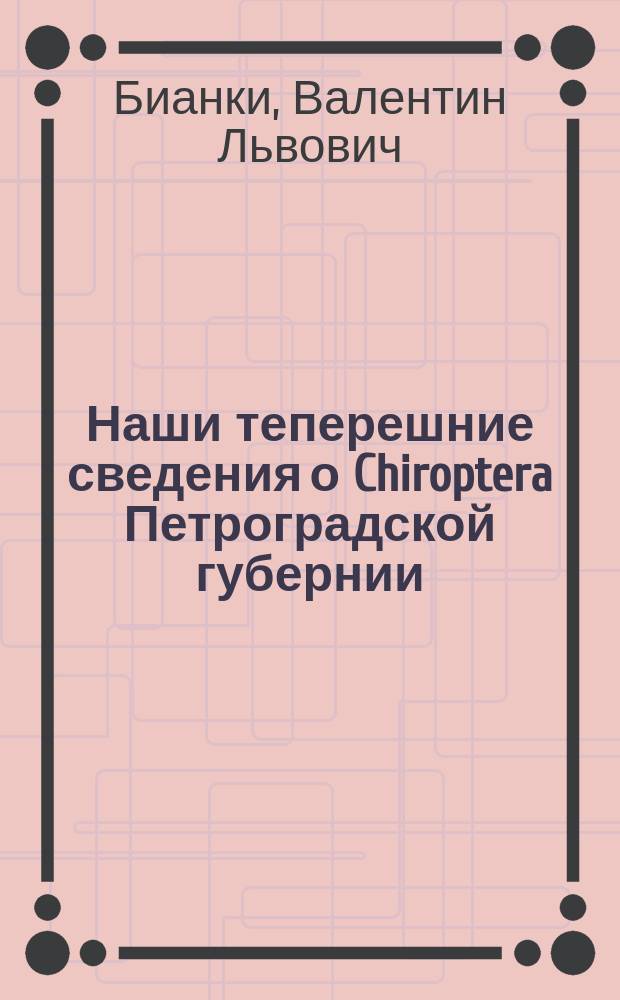 ... Наши теперешние сведения о Chiroptera Петроградской губернии