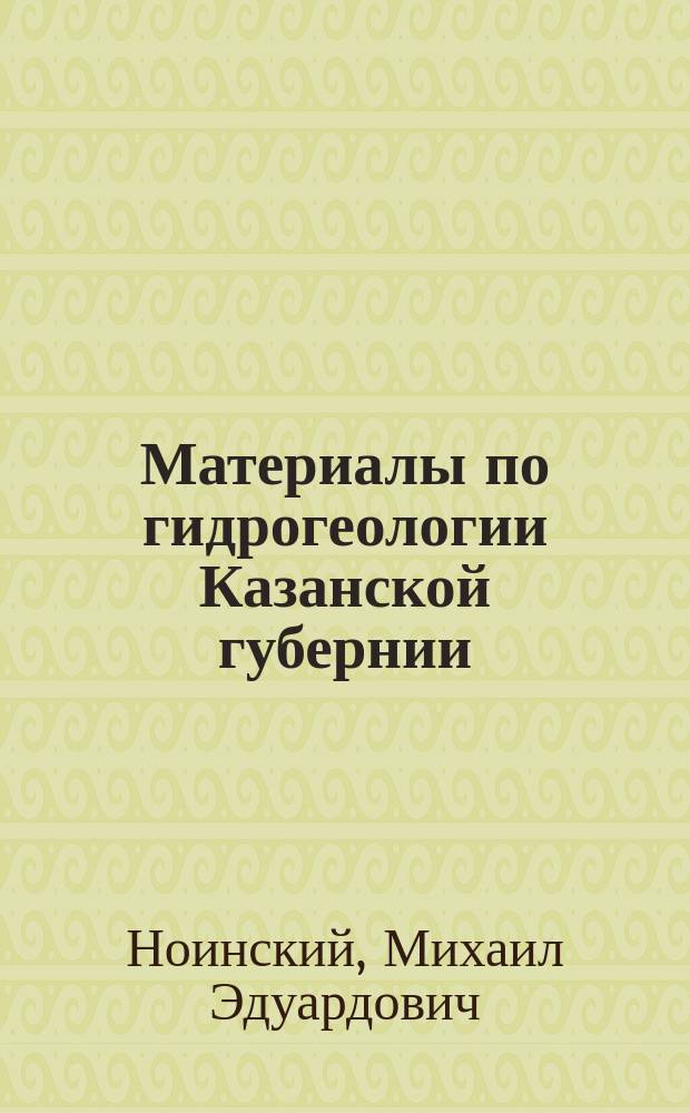 ... Материалы по гидрогеологии Казанской губернии : 1-
