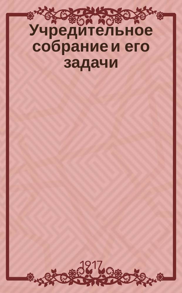 ... Учредительное собрание и его задачи : Речь в собр. граждан г. Ранненбурга, Рязан. губ. 14 авг. 1917 г.