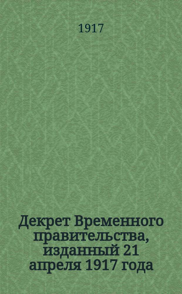 Декрет Временного правительства, изданный 21 апреля 1917 года : (Сб. узакон. и расп. Прав. за 1917 г. №, ст.) "Об учреждении земельных комитетов" : (В упрощ. излож. с попут. заметками и пояснениями...)
